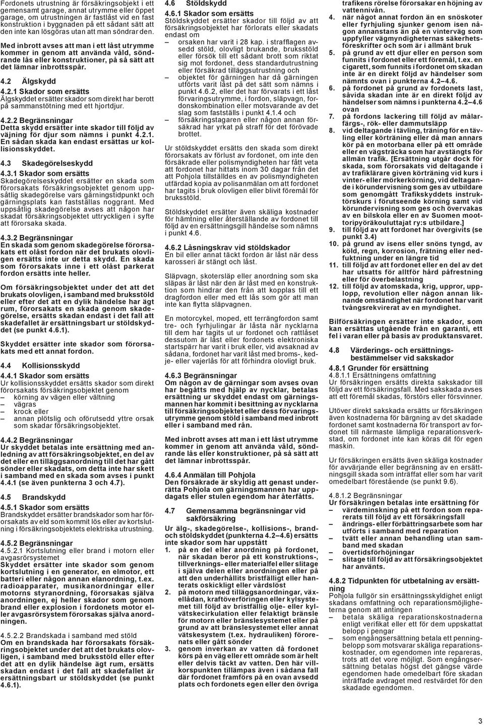 2 Älgskydd 4.2.1 Skador som ersätts Älgskyddet ersätter skador som direkt har berott på sammanstötning med ett hjortdjur. 4.2.2 Begränsningar Detta skydd ersätter inte skador till följd av väjning för djur som nämns i punkt 4.
