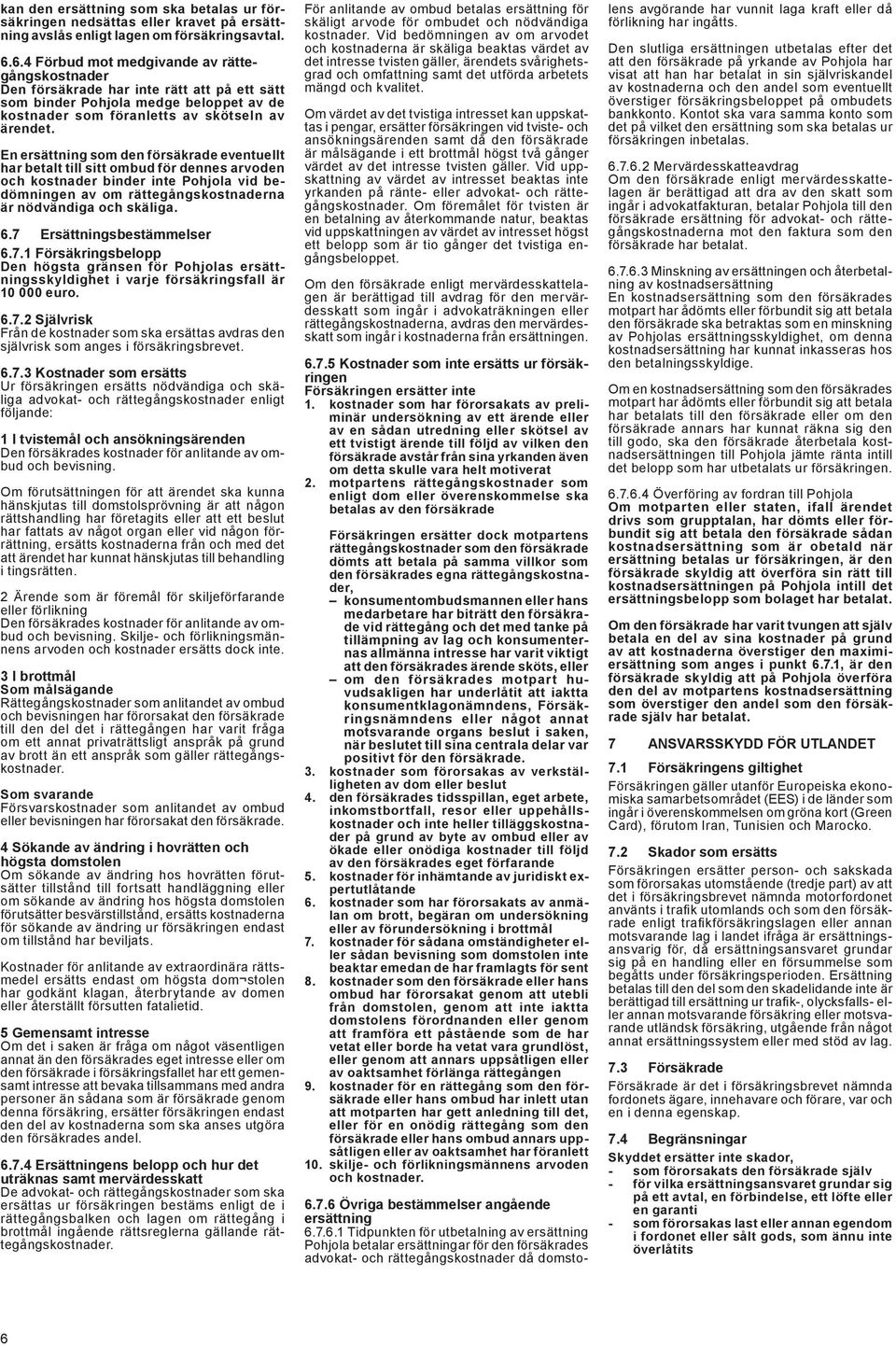 En ersättning som den försäkrade eventuellt har betalt till sitt ombud för dennes arvoden och kostnader binder inte Pohjola vid bedömningen av om rättegångskostnaderna är nödvändiga och skäliga. 6.