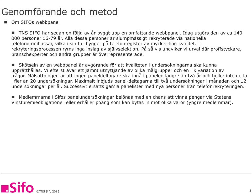 I rekryteringsprocessen ryms inga inslag av självselektion. På så vis undviker vi urval där proffstyckare, branschexperter och andra grupper är överrepresenterade.