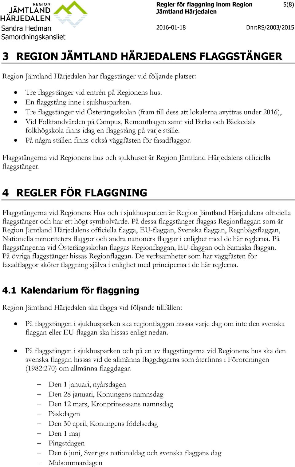 på varje ställe. På några ställen finns också väggfästen för fasadflaggor. Flaggstängerna vid Regionens hus och sjukhuset är Region s officiella flaggstänger.