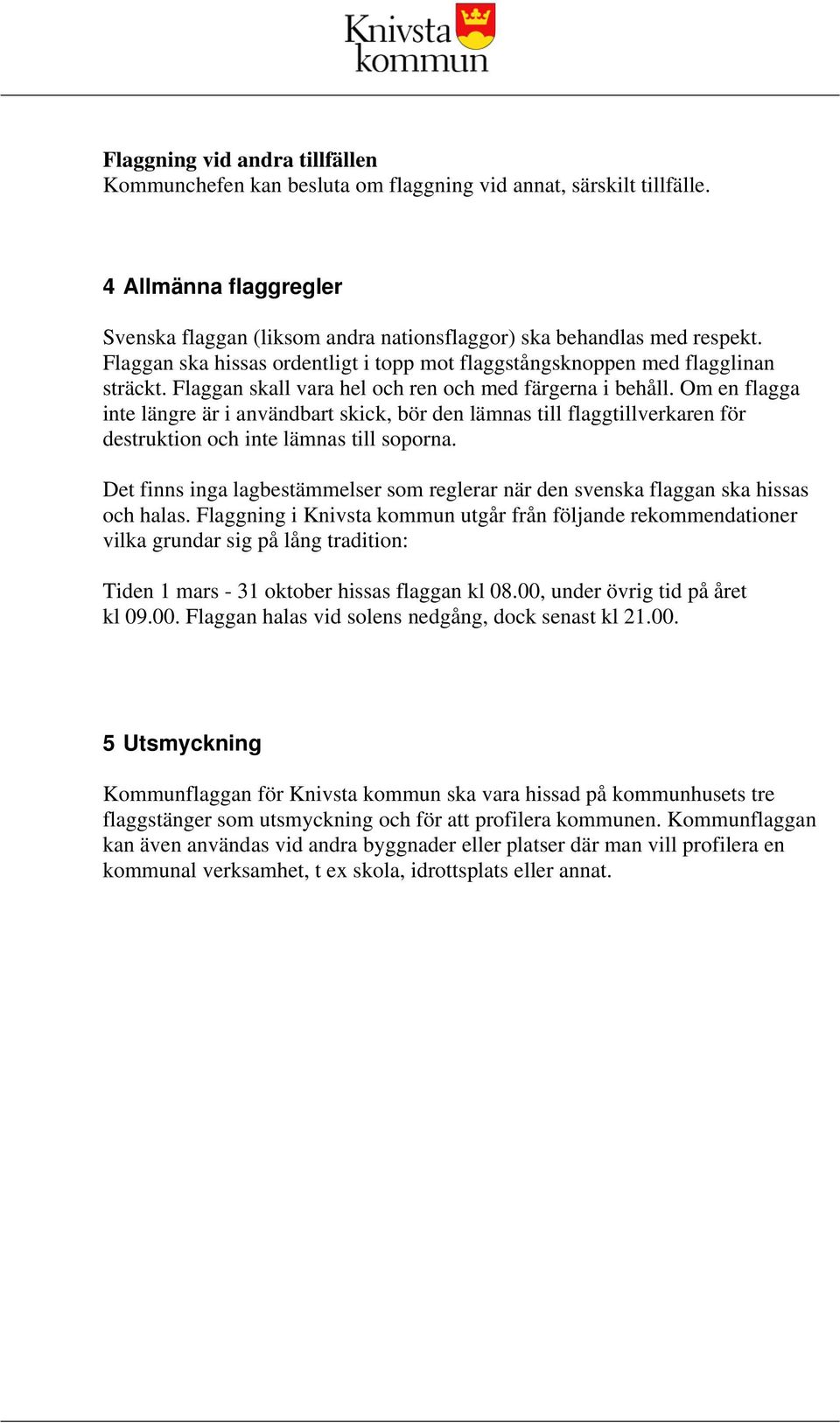 Om en flagga inte längre är i användbart skick, bör den lämnas till flaggtillverkaren för destruktion och inte lämnas till soporna.