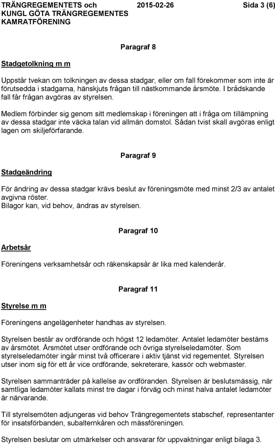 Medlem förbinder sig genom sitt medlemskap i föreningen att i fråga om tillämpning av dessa stadgar inte väcka talan vid allmän domstol. Sådan tvist skall avgöras enligt lagen om skiljeförfarande.