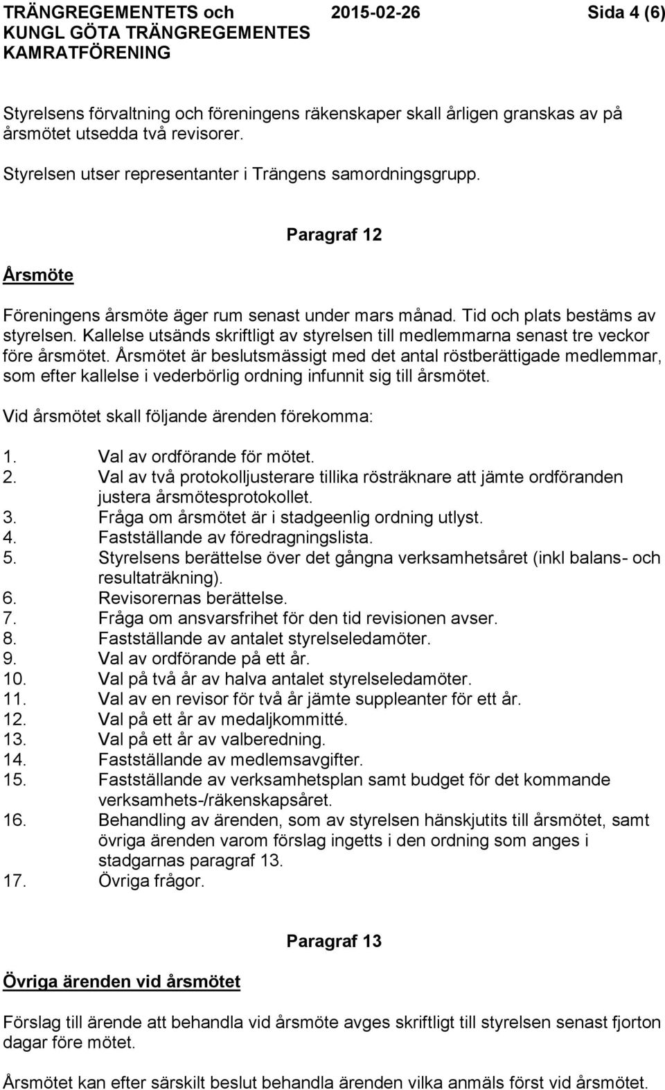 Kallelse utsänds skriftligt av styrelsen till medlemmarna senast tre veckor före årsmötet.