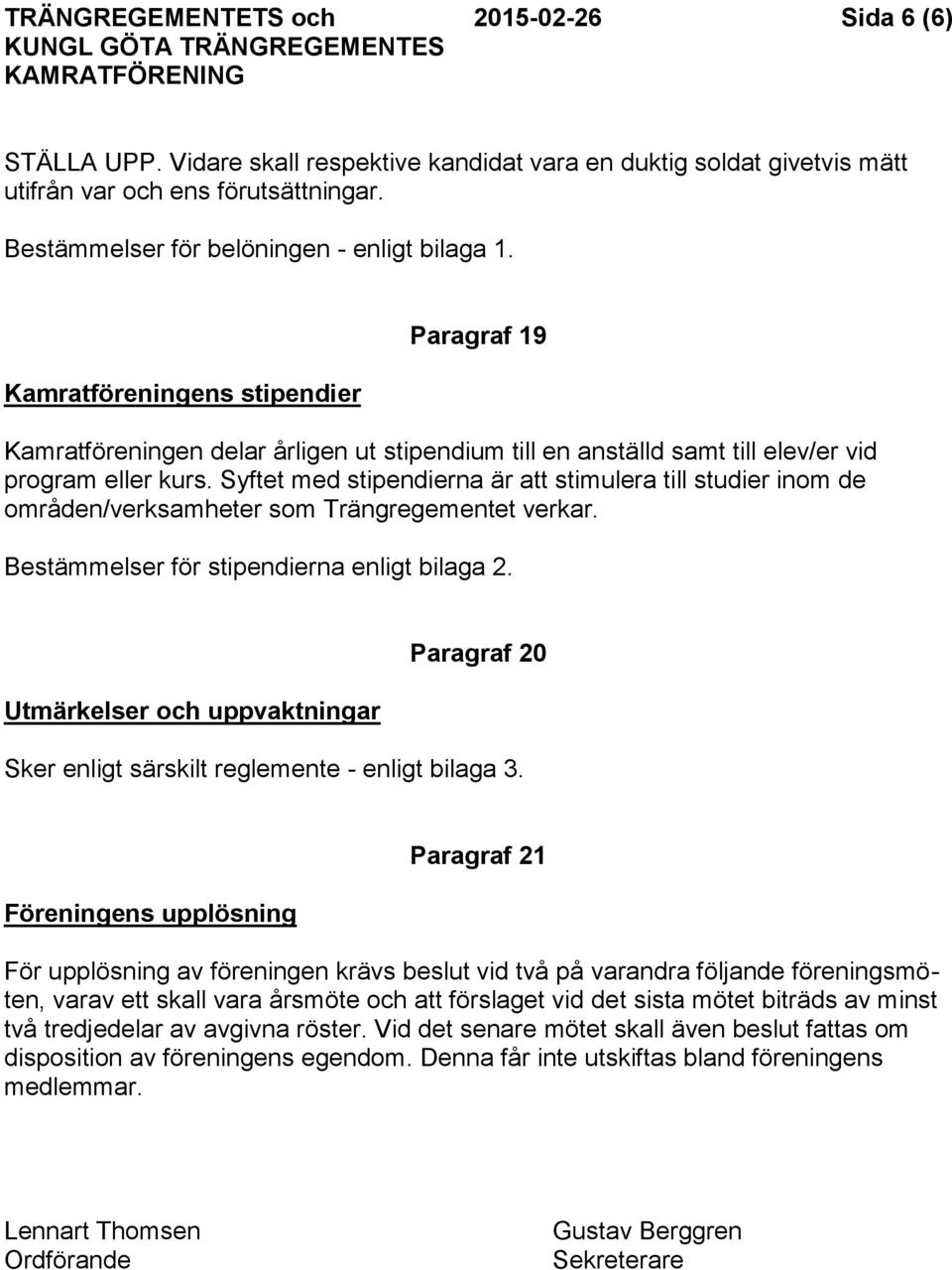 Syftet med stipendierna är att stimulera till studier inom de områden/verksamheter som Trängregementet verkar. Bestämmelser för stipendierna enligt bilaga 2.