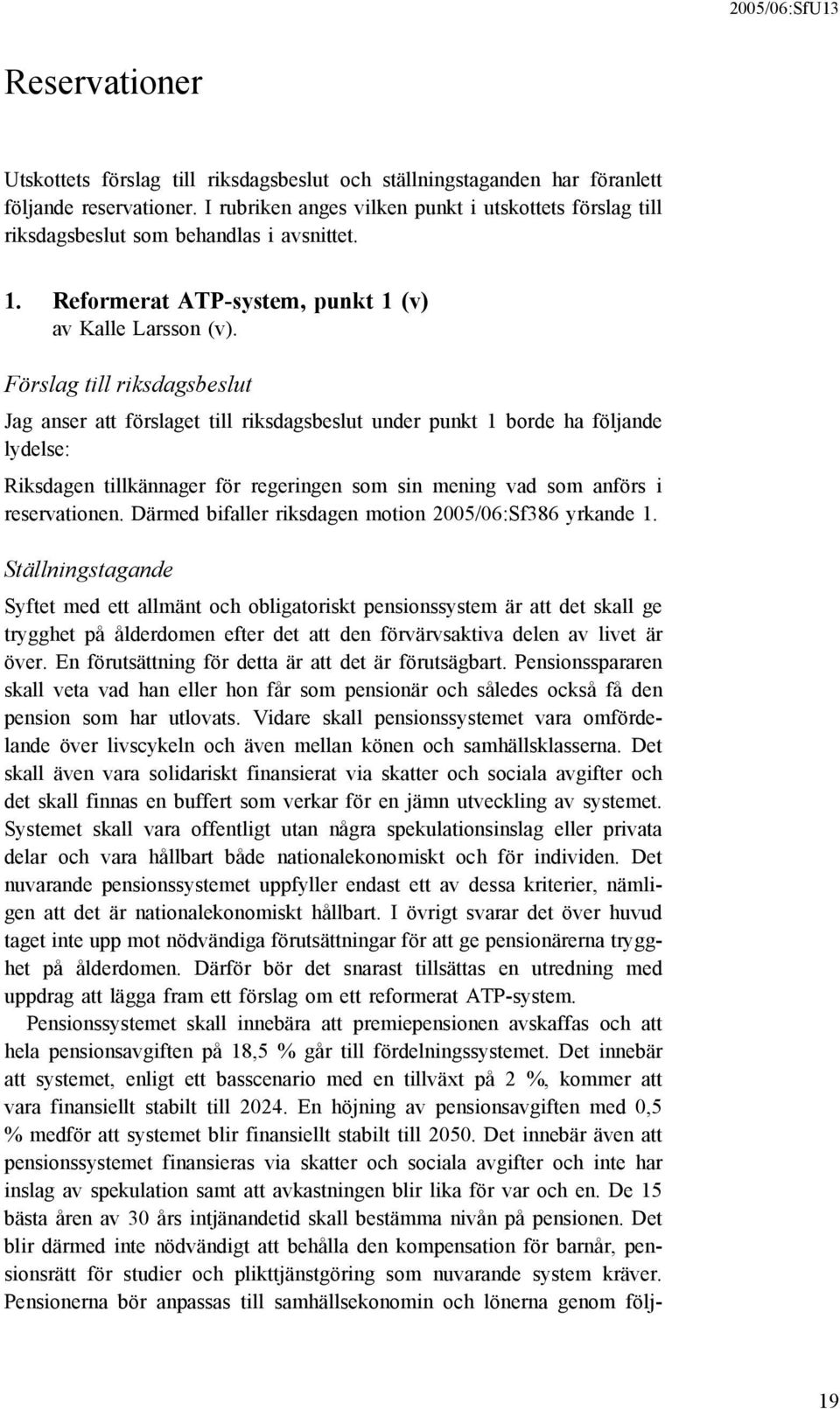 Förslag till riksdagsbeslut Jag anser att förslaget till riksdagsbeslut under punkt 1 borde ha följande lydelse: Riksdagen tillkännager för regeringen som sin mening vad som anförs i reservationen.