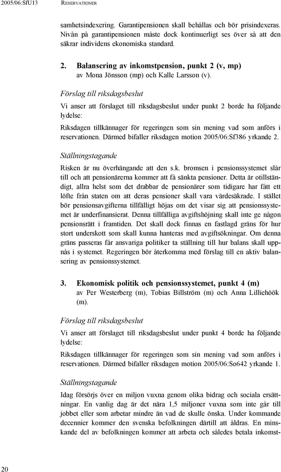 Förslag till riksdagsbeslut Vi anser att förslaget till riksdagsbeslut under punkt 2 borde ha följande lydelse: Riksdagen tillkännager för regeringen som sin mening vad som anförs i reservationen.