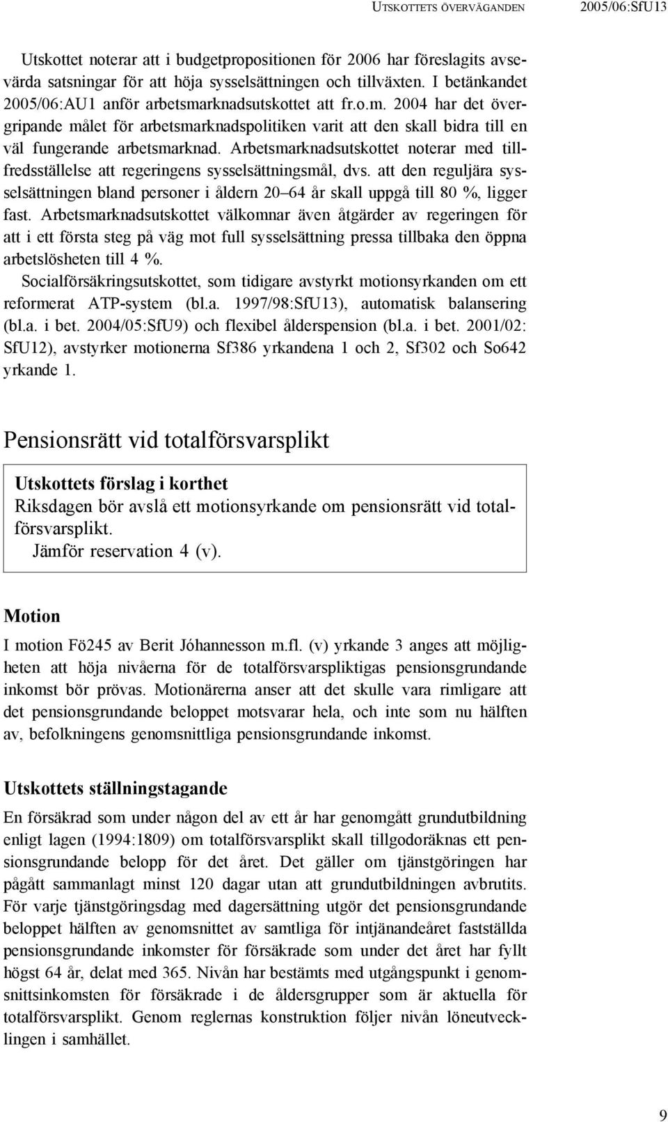 Arbetsmarknadsutskottet noterar med tillfredsställelse att regeringens sysselsättningsmål, dvs. att den reguljära sysselsättningen bland personer i åldern 20 64 år skall uppgå till 80 %, ligger fast.