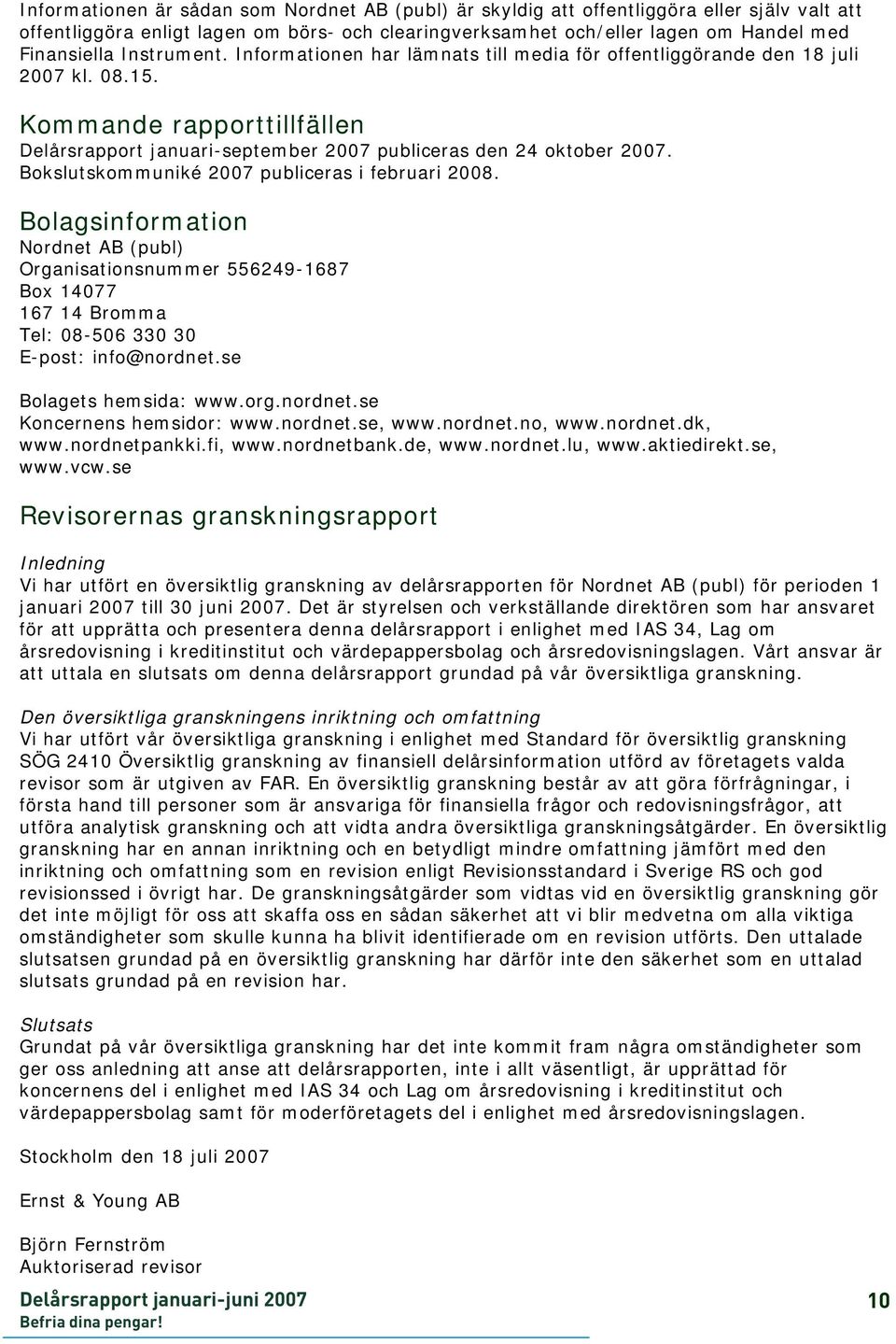 Bokslutskommuniké 2007 publiceras i februari 2008. Bolagsinformation Nordnet AB (publ) Organisationsnummer 556249-1687 Box 14077 167 14 Bromma Tel: 08-506 330 30 E-post: info@nordnet.