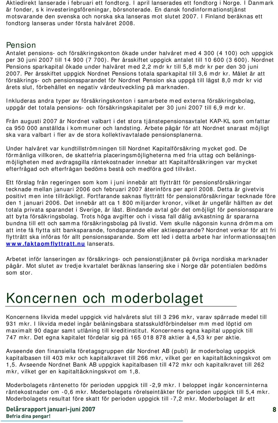 Pension Antalet pensions- och försäkringskonton ökade under halvåret med 4 300 (4 100) och uppgick per 30 juni 2007 till 14 900 (7 700). Per årsskiftet uppgick antalet till 10 600 (3 600).