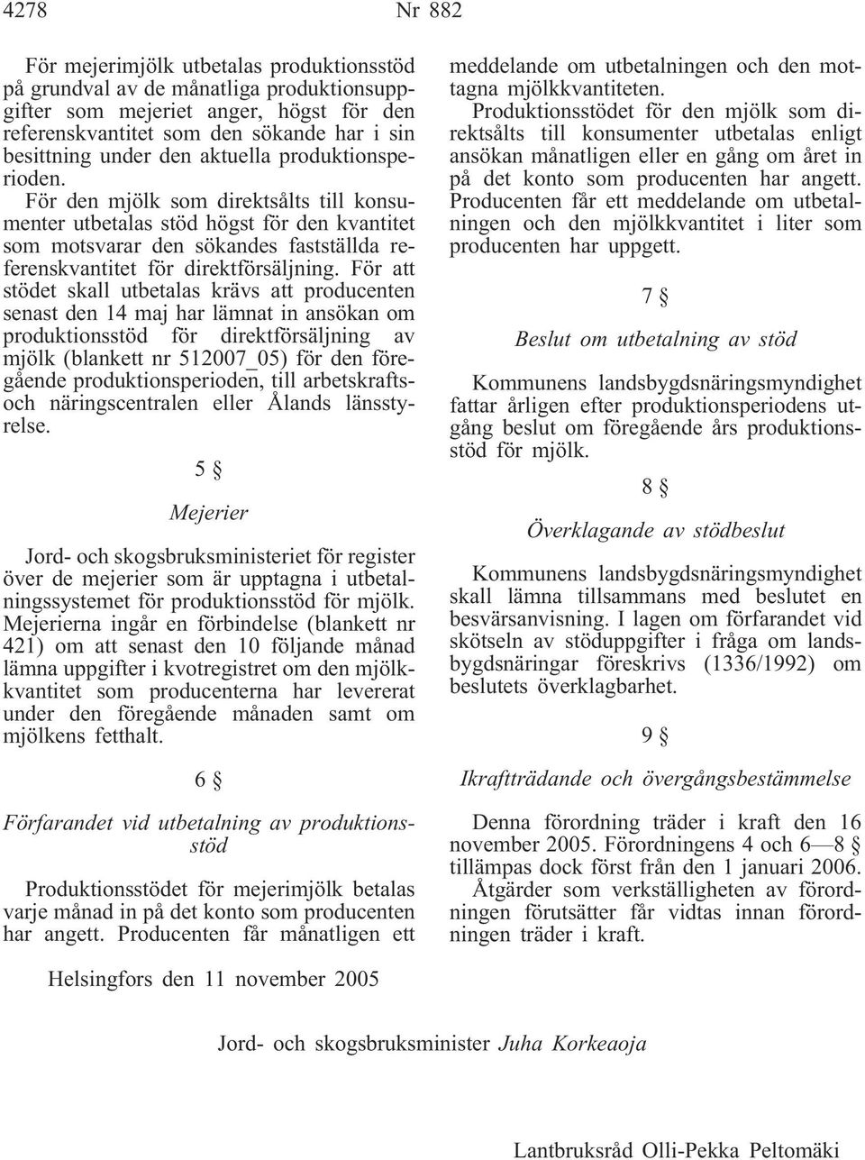 För att stödet skall utbetalas krävs att producenten senast den 14 maj har lämnat in ansökan om produktionsstöd för direktförsäljning av mjölk (blankett nr 512007_05) för den föregående