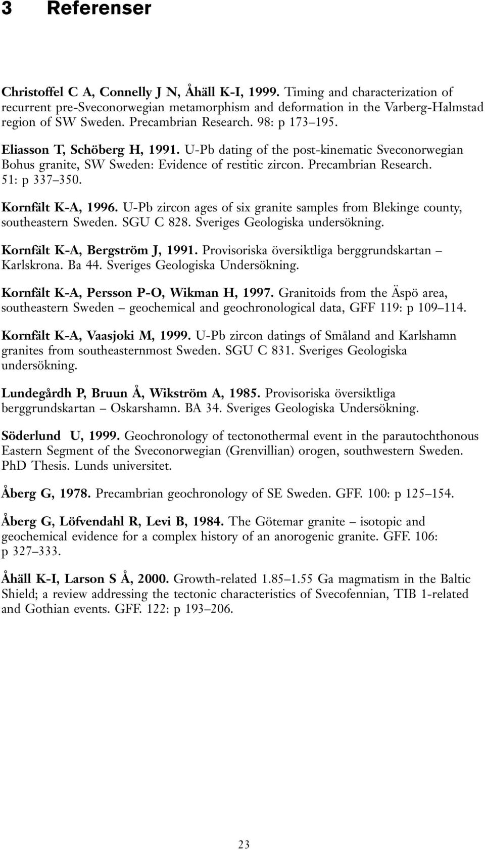 51: p 337 350. Kornfält K-A, 1996. U-Pb zircon ages of six granite samples from Blekinge county, southeastern Sweden. SGU C 828. Sveriges Geologiska undersökning. Kornfält K-A, Bergström J, 1991.