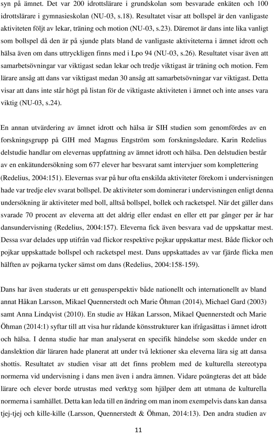 Däremot är dans inte lika vanligt som bollspel då den är på sjunde plats bland de vanligaste aktiviteterna i ämnet idrott och hälsa även om dans uttryckligen finns med i Lpo 94 (NU-03, s.26).