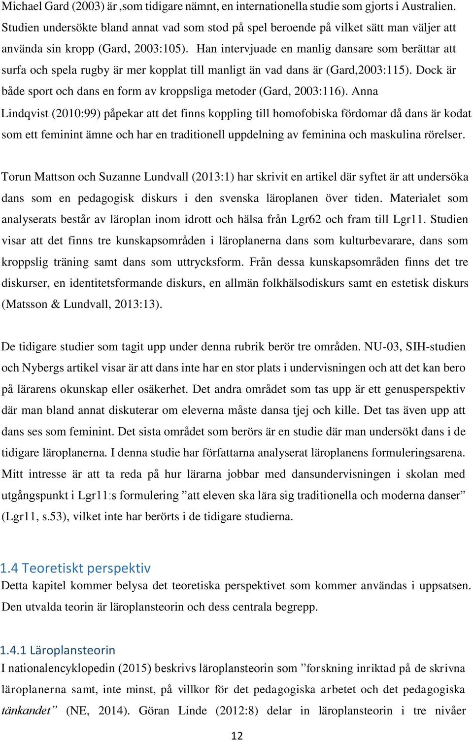 Han intervjuade en manlig dansare som berättar att surfa och spela rugby är mer kopplat till manligt än vad dans är (Gard,2003:115).