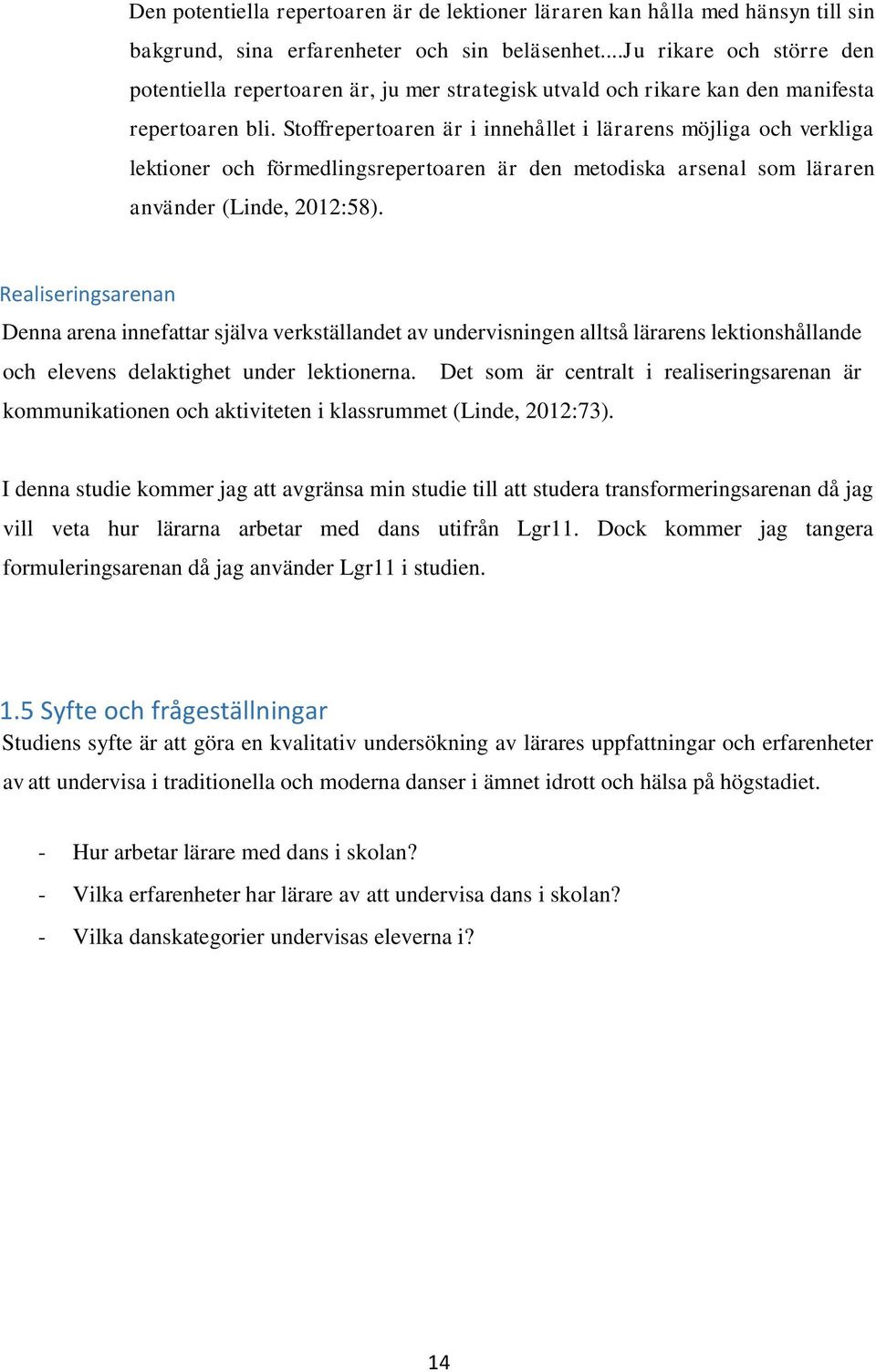 Stoffrepertoaren är i innehållet i lärarens möjliga och verkliga lektioner och förmedlingsrepertoaren är den metodiska arsenal som läraren använder (Linde, 2012:58).