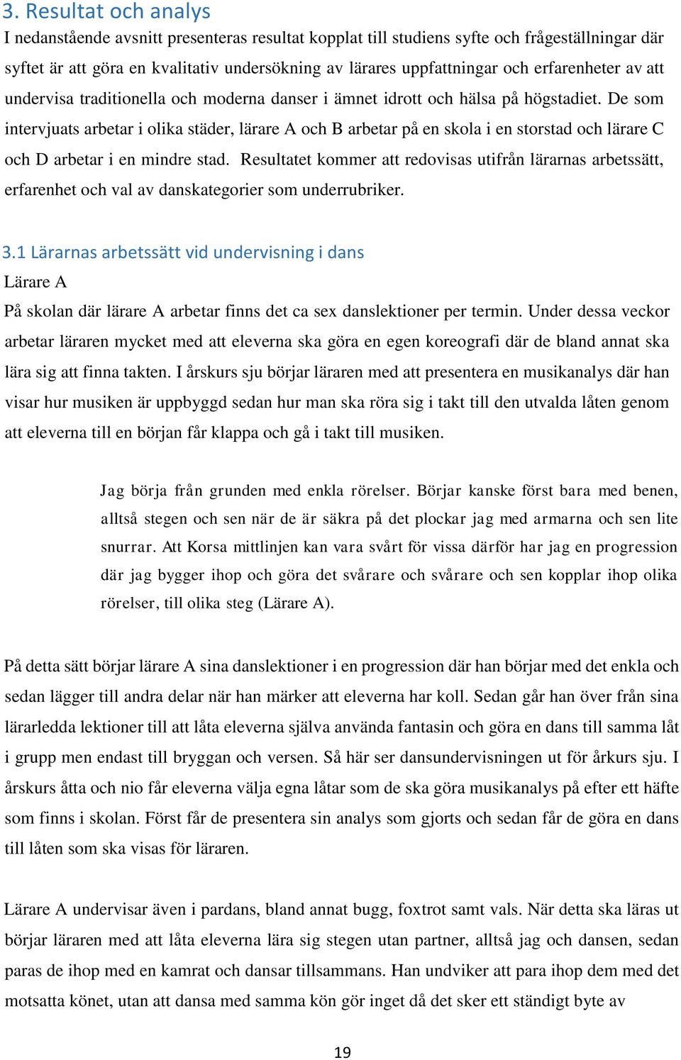 De som intervjuats arbetar i olika städer, lärare A och B arbetar på en skola i en storstad och lärare C och D arbetar i en mindre stad.