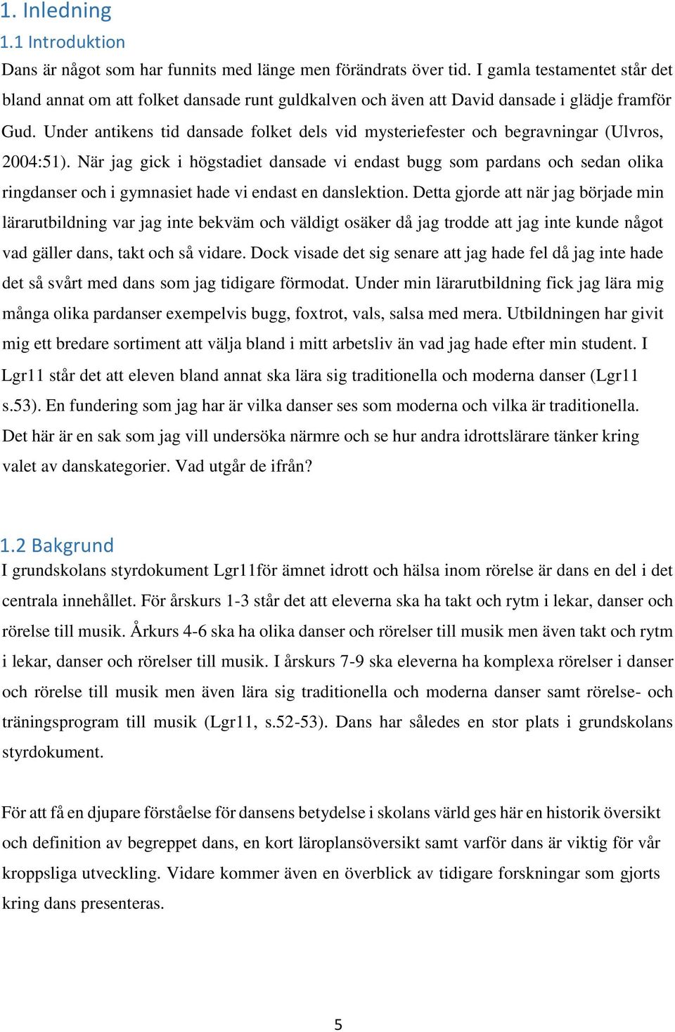 Under antikens tid dansade folket dels vid mysteriefester och begravningar (Ulvros, 2004:51).