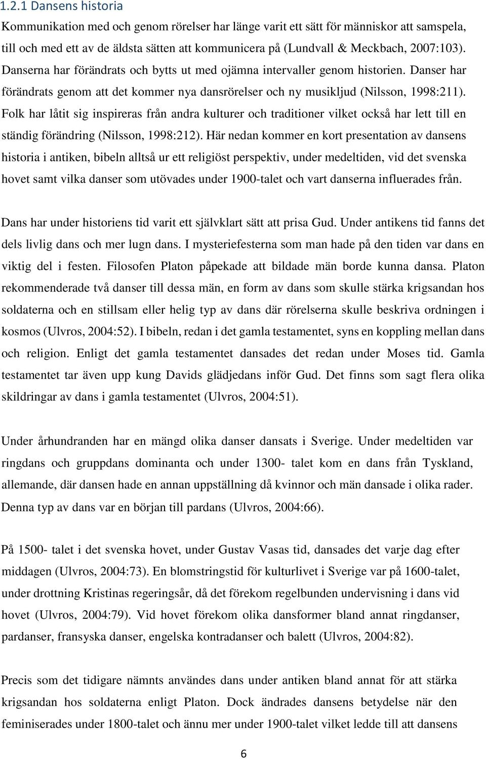 Folk har låtit sig inspireras från andra kulturer och traditioner vilket också har lett till en ständig förändring (Nilsson, 1998:212).