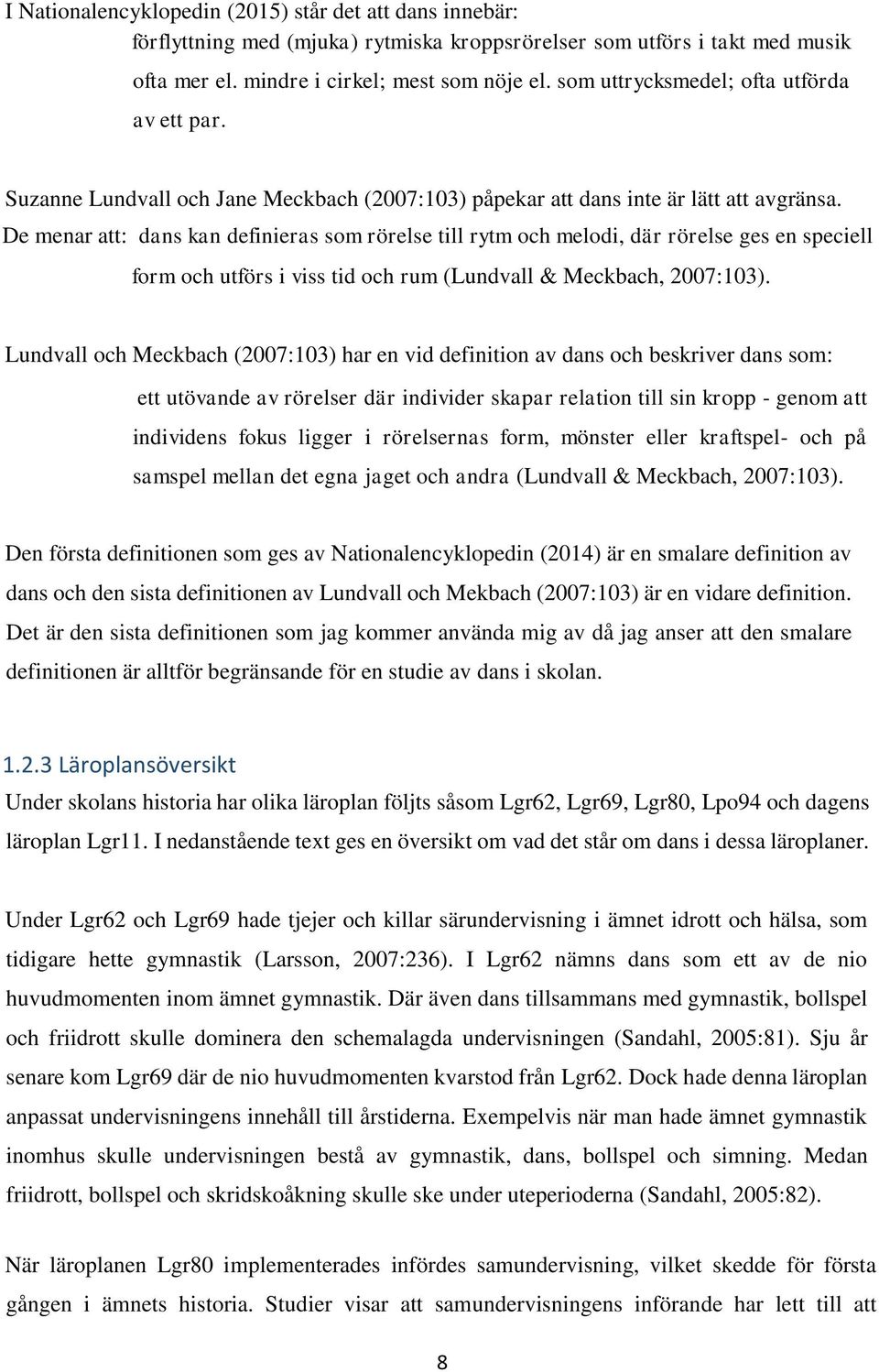 De menar att: dans kan definieras som rörelse till rytm och melodi, där rörelse ges en speciell form och utförs i viss tid och rum (Lundvall & Meckbach, 2007:103).