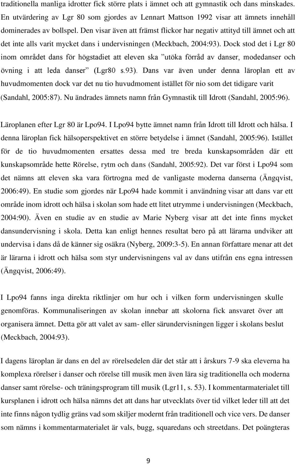 Den visar även att främst flickor har negativ attityd till ämnet och att det inte alls varit mycket dans i undervisningen (Meckbach, 2004:93).