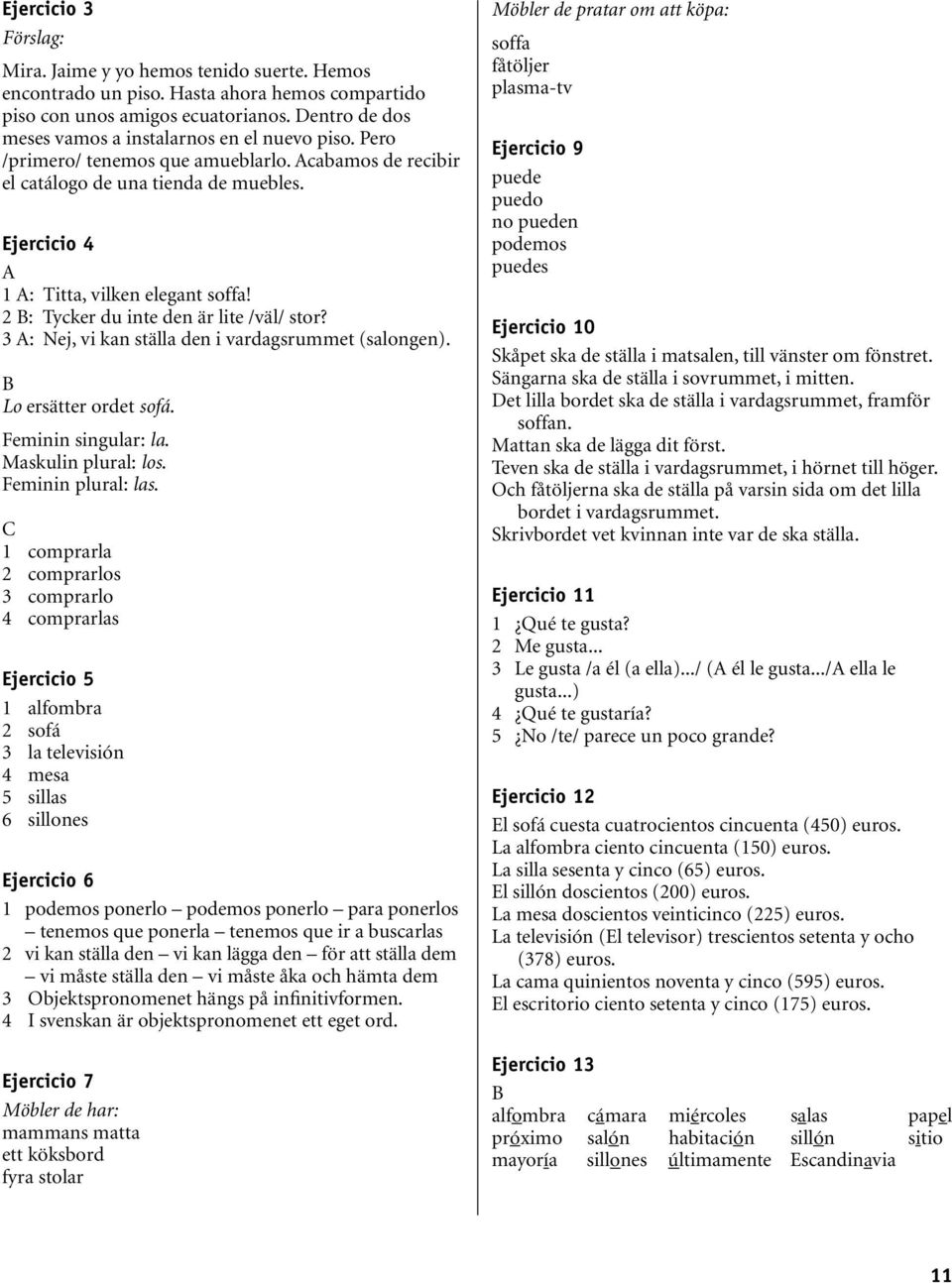 3 : Nej, vi kan ställa den i vardagsrummet (salongen). Lo ersätter ordet sofá. Feminin singular: la. Maskulin plural: los. Feminin plural: las.