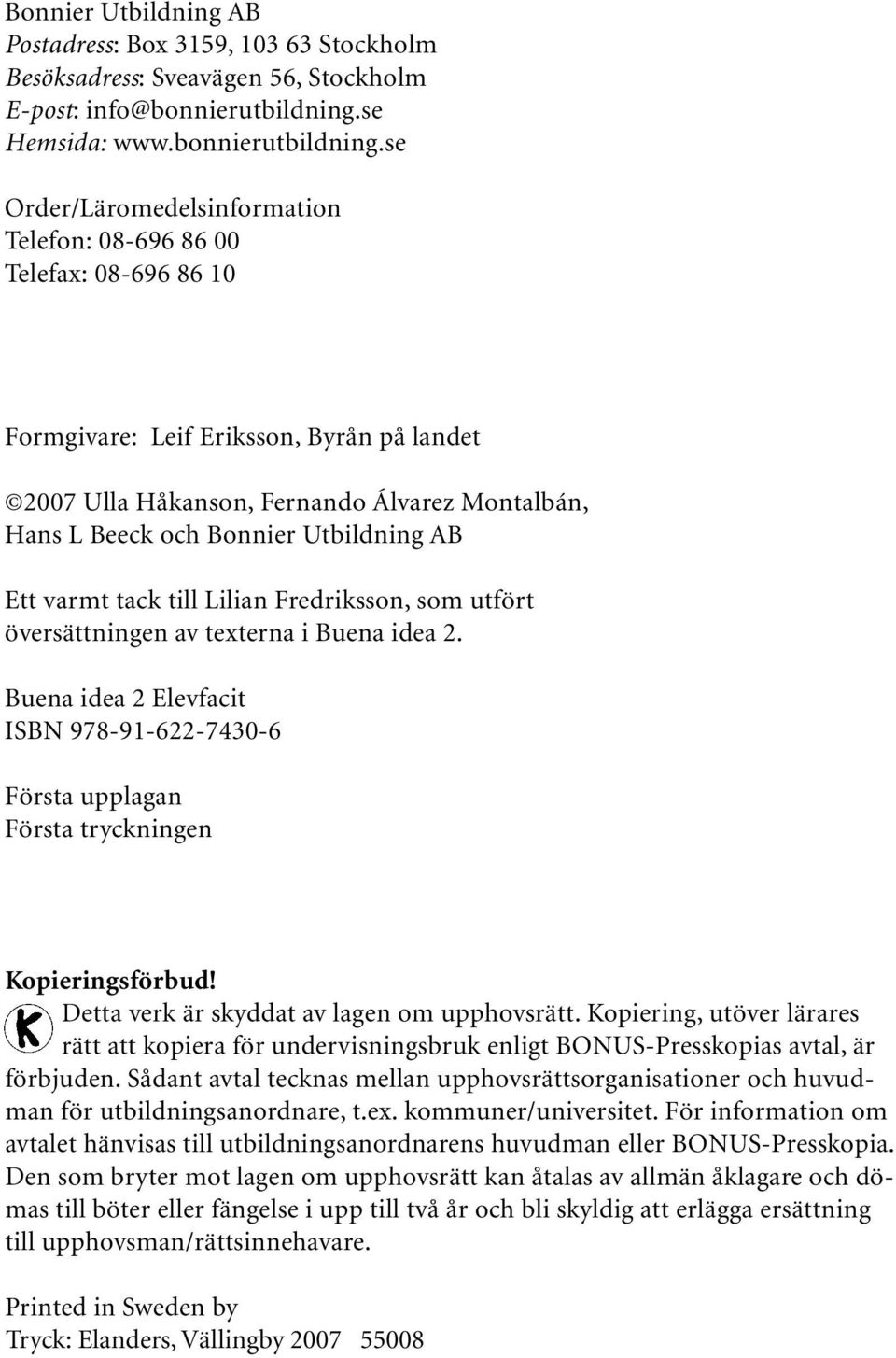 se Order/Läromedelsinformation Telefon: 08-696 86 00 Telefax: 08-696 86 0 Formgivare: Leif Eriksson, yrån på landet 007 Ulla Håkanson, Fernando Álvarez Montalbán, Hans L eeck och onnier Utbildning