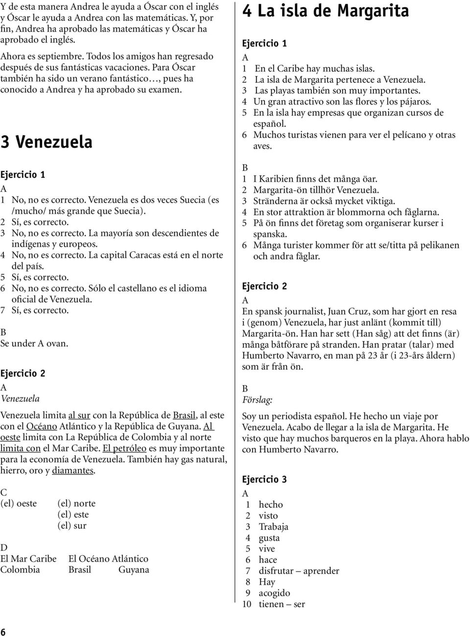 3 Venezuela Ejercicio No, no es correcto. Venezuela es dos veces Suecia (es /mucho/ más grande que Suecia). Sí, es correcto. 3 No, no es correcto. La mayoría son descendientes de indígenas y europeos.