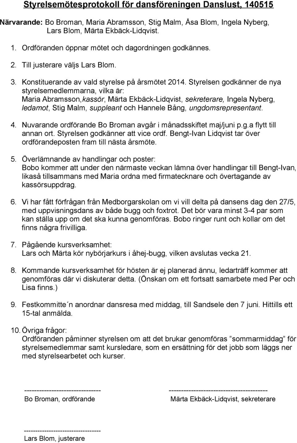 Styrelsen godkänner de nya styrelsemedlemmarna, vilka är: Maria Abramsson,kassör, Märta Ekbäck-Lidqvist, sekreterare, Ingela Nyberg, ledamot, Stig Malm, suppleant och Hannele Bång,