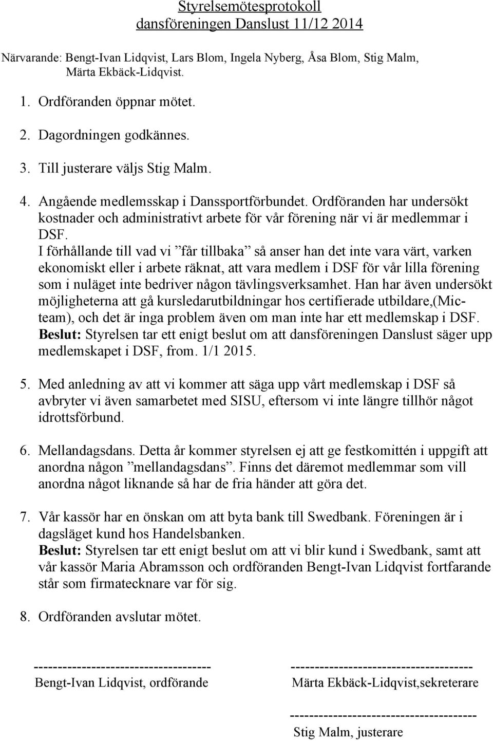 I förhållande till vad vi får tillbaka så anser han det inte vara värt, varken ekonomiskt eller i arbete räknat, att vara medlem i DSF för vår lilla förening som i nuläget inte bedriver någon
