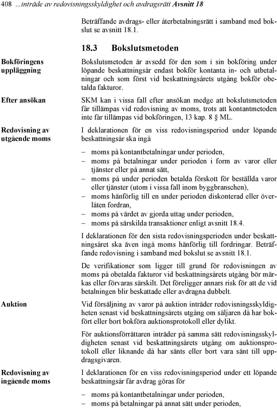 obetalda fakturor. SKM kan i vissa fall efter ansökan medge att bokslutsmetoden får tillämpas vid redovisning av moms, trots att kontantmetoden inte får tillämpas vid bokföringen, 13 kap. 8 ML.