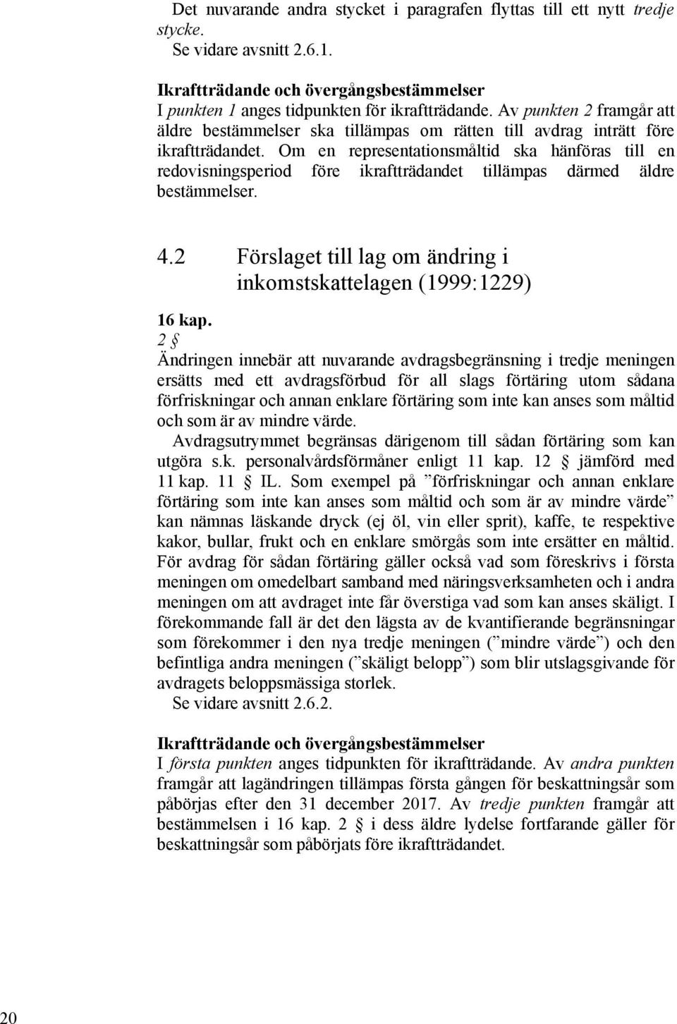 Om en representationsmåltid ska hänföras till en redovisningsperiod före ikraftträdandet tillämpas därmed äldre bestämmelser. 4.2 Förslaget till lag om ändring i inkomstskattelagen (1999:1229) 16 kap.