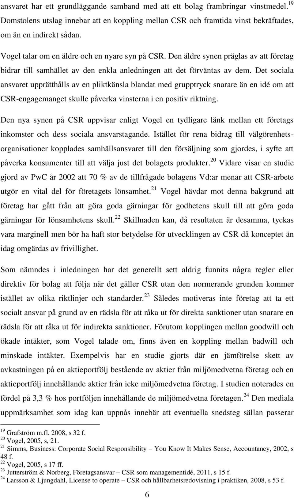 Det sociala ansvaret upprätthålls av en pliktkänsla blandat med grupptryck snarare än en idé om att CSR-engagemanget skulle påverka vinsterna i en positiv riktning.