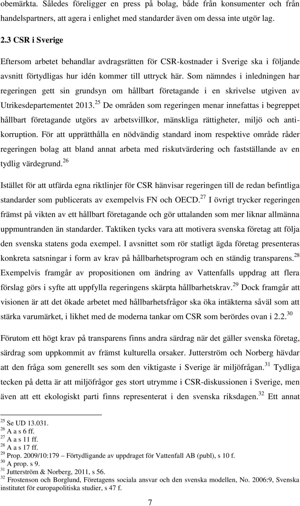 Som nämndes i inledningen har regeringen gett sin grundsyn om hållbart företagande i en skrivelse utgiven av Utrikesdepartementet 2013.
