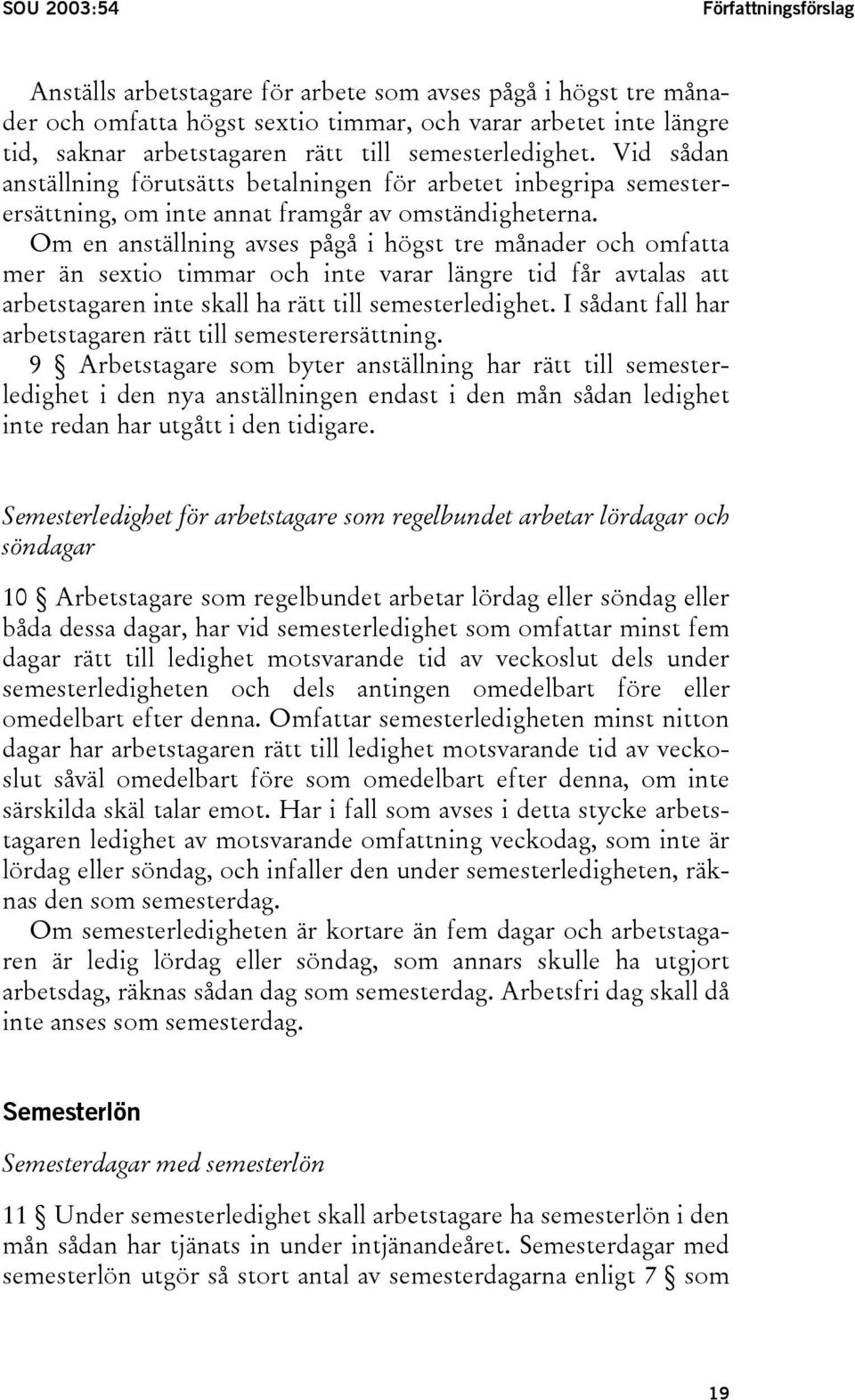 Om en anställning avses pågå i högst tre månader och omfatta mer än sextio timmar och inte varar längre tid får avtalas att arbetstagaren inte skall ha rätt till semesterledighet.