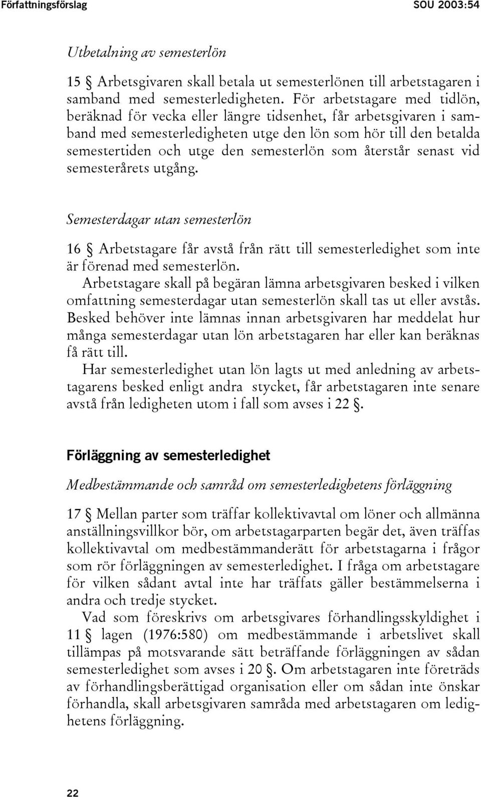 som återstår senast vid semesterårets utgång. Semesterdagar utan semesterlön 16 Arbetstagare får avstå från rätt till semesterledighet som inte är förenad med semesterlön.