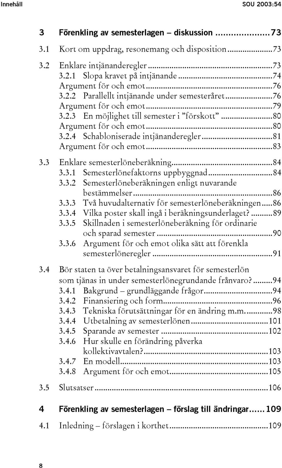 ..81 Argument för och emot...83 3.3 Enklare semesterlöneberäkning...84 3.3.1 Semesterlönefaktorns uppbyggnad...84 3.3.2 Semesterlöneberäkningen enligt nuvarande bestämmelser...86 3.3.3 Två huvudalternativ för semesterlöneberäkningen.