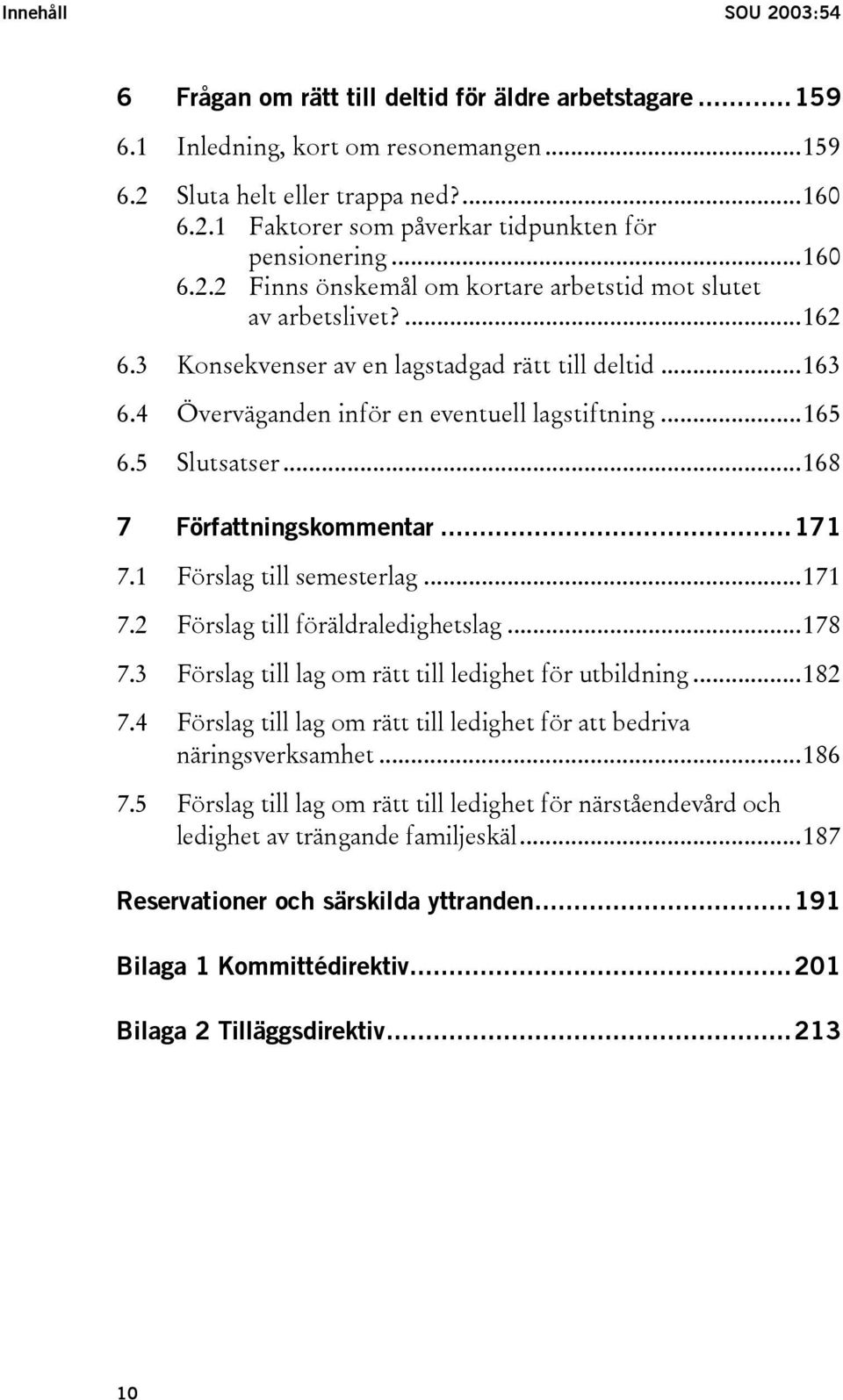 5 Slutsatser...168 7 Författningskommentar...171 7.1 Förslag till semesterlag...171 7.2 Förslag till föräldraledighetslag...178 7.3 Förslag till lag om rätt till ledighet för utbildning...182 7.