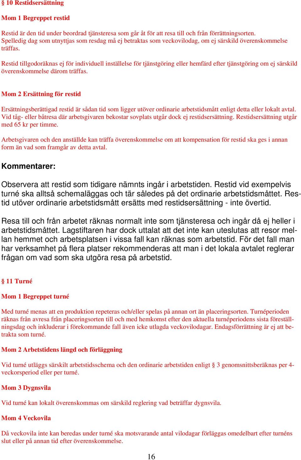 Restid tillgodoräknas ej för individuell inställelse för tjänstgöring eller hemfärd efter tjänstgöring om ej särskild överenskommelse därom träffas.