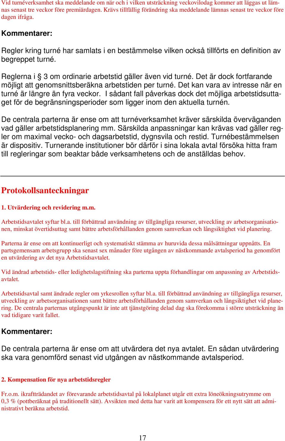 Reglerna i 3 om ordinarie arbetstid gäller även vid turné. Det är dock fortfarande möjligt att genomsnittsberäkna arbetstiden per turné. Det kan vara av intresse när en turné är längre än fyra veckor.