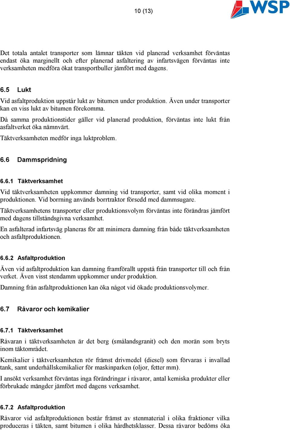 Då samma produktionstider gäller vid planerad produktion, förväntas inte lukt från asfaltverket öka nämnvärt. Täktverksamheten medför inga luktproblem. 6.