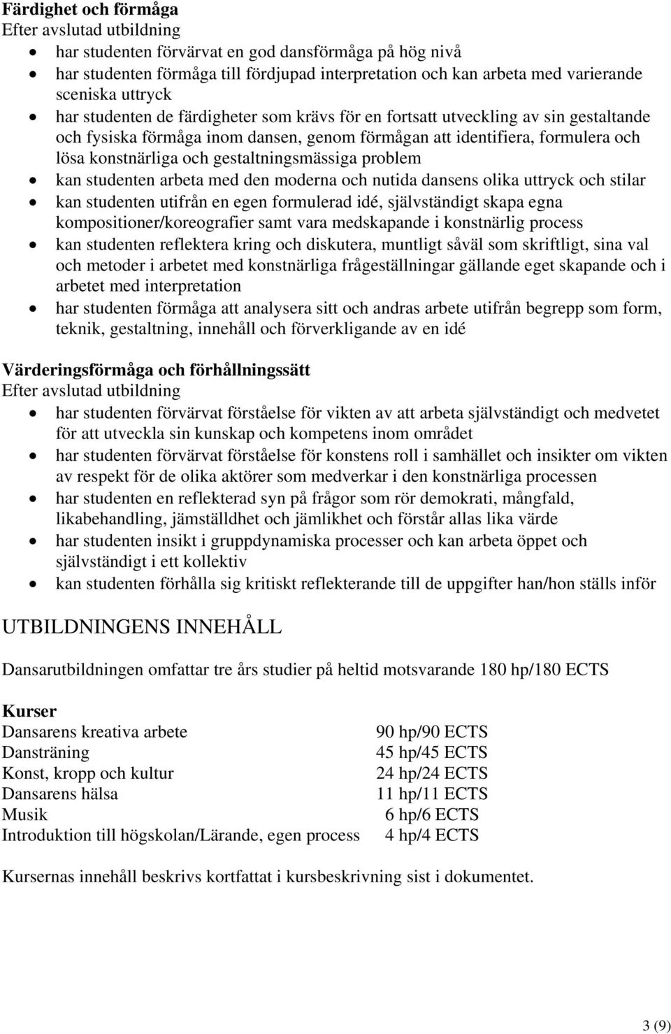 gestaltningsmässiga problem kan studenten arbeta med den moderna och nutida dansens olika uttryck och stilar kan studenten utifrån en egen formulerad idé, självständigt skapa egna