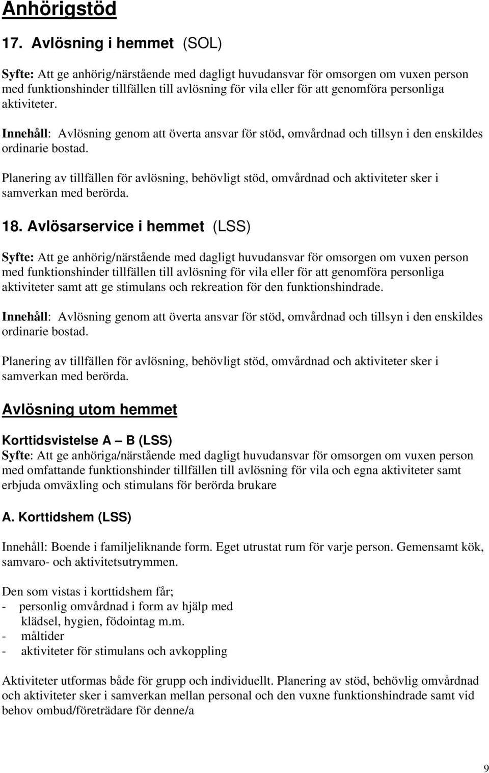 personliga aktiviteter. Innehåll: Avlösning genom att överta ansvar för stöd, omvårdnad och tillsyn i den enskildes ordinarie bostad.