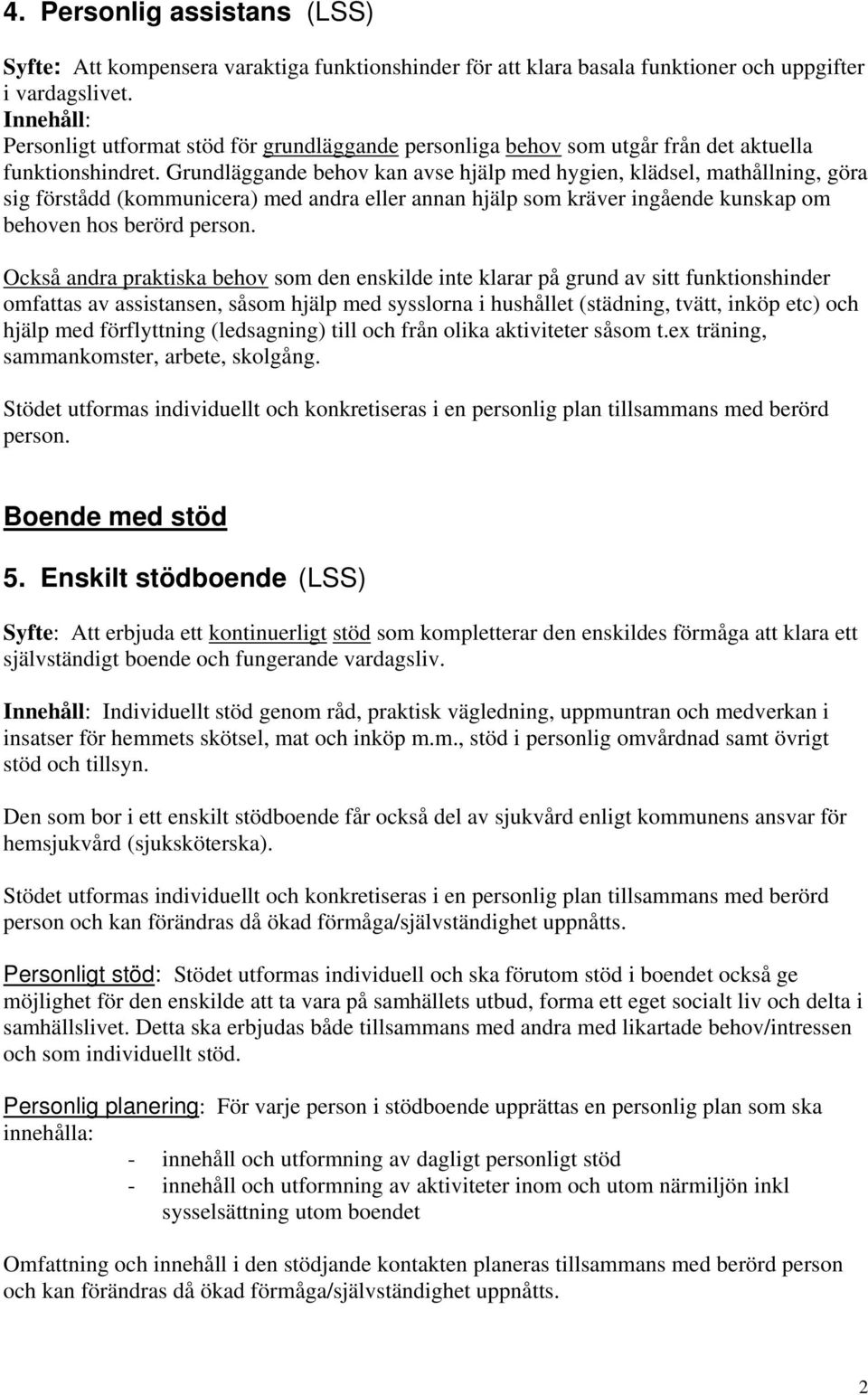 Grundläggande behov kan avse hjälp med hygien, klädsel, mathållning, göra sig förstådd (kommunicera) med andra eller annan hjälp som kräver ingående kunskap om behoven hos berörd person.