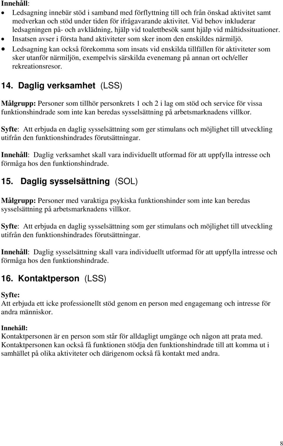 Ledsagning kan också förekomma som insats vid enskilda tillfällen för aktiviteter som sker utanför närmiljön, exempelvis särskilda evenemang på annan ort och/eller rekreationsresor. 14.