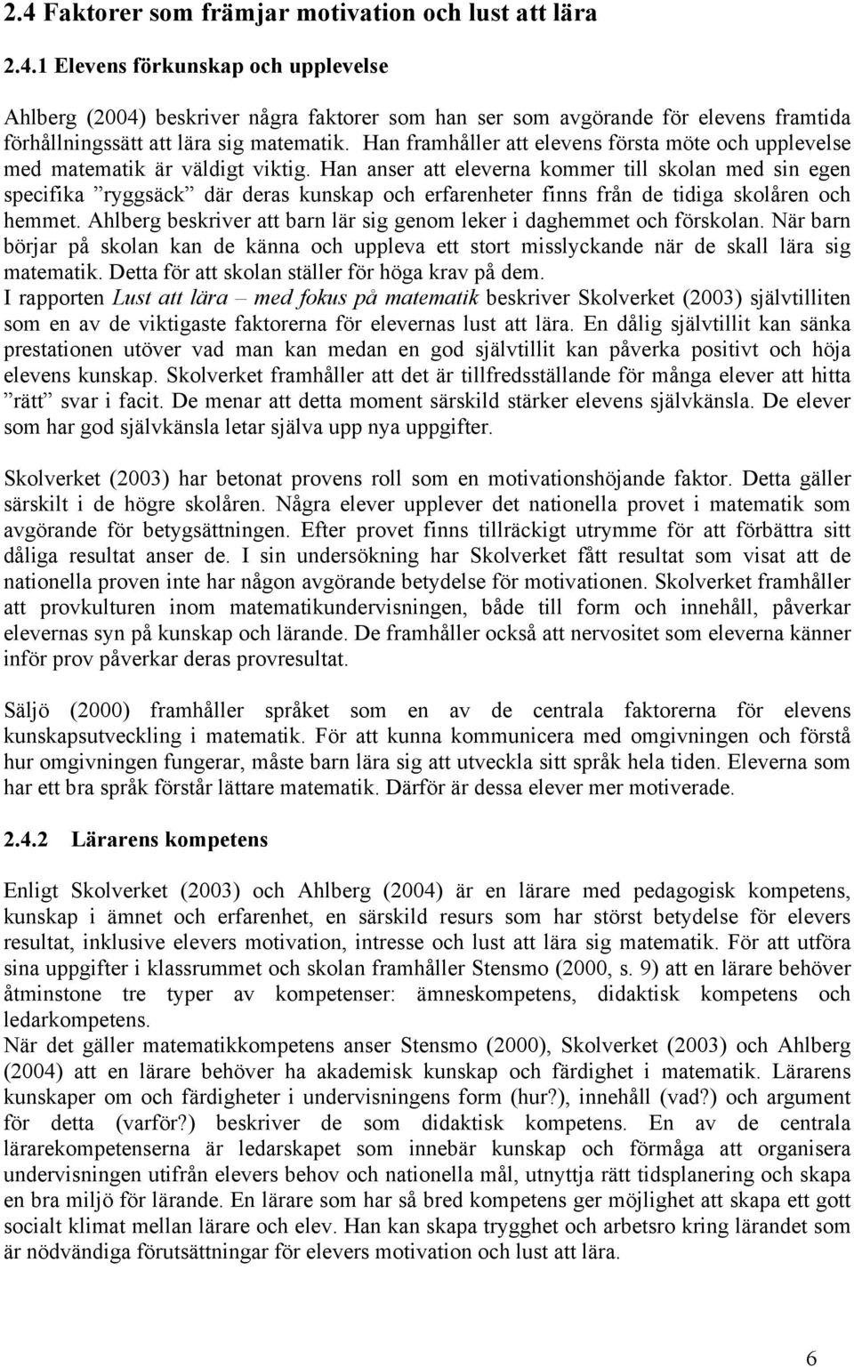 Han anser att eleverna kommer till skolan med sin egen specifika ryggsäck där deras kunskap och erfarenheter finns från de tidiga skolåren och hemmet.