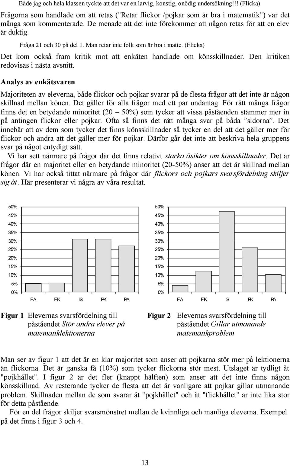 De menade att det inte förekommer att någon retas för att en elev är duktig. Fråga 21 och 30 på del 1. Man retar inte folk som är bra i matte.