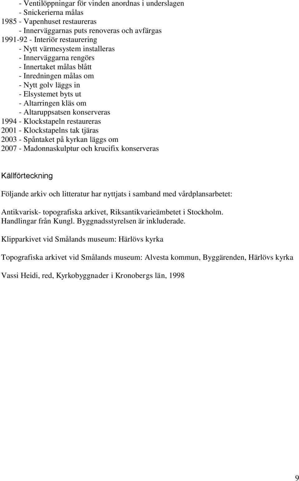 restaureras 2001 - Klockstapelns tak tjäras 2003 - Spåntaket på kyrkan läggs om 2007 - Madonnaskulptur och krucifix konserveras Källförteckning Följande arkiv och litteratur har nyttjats i samband