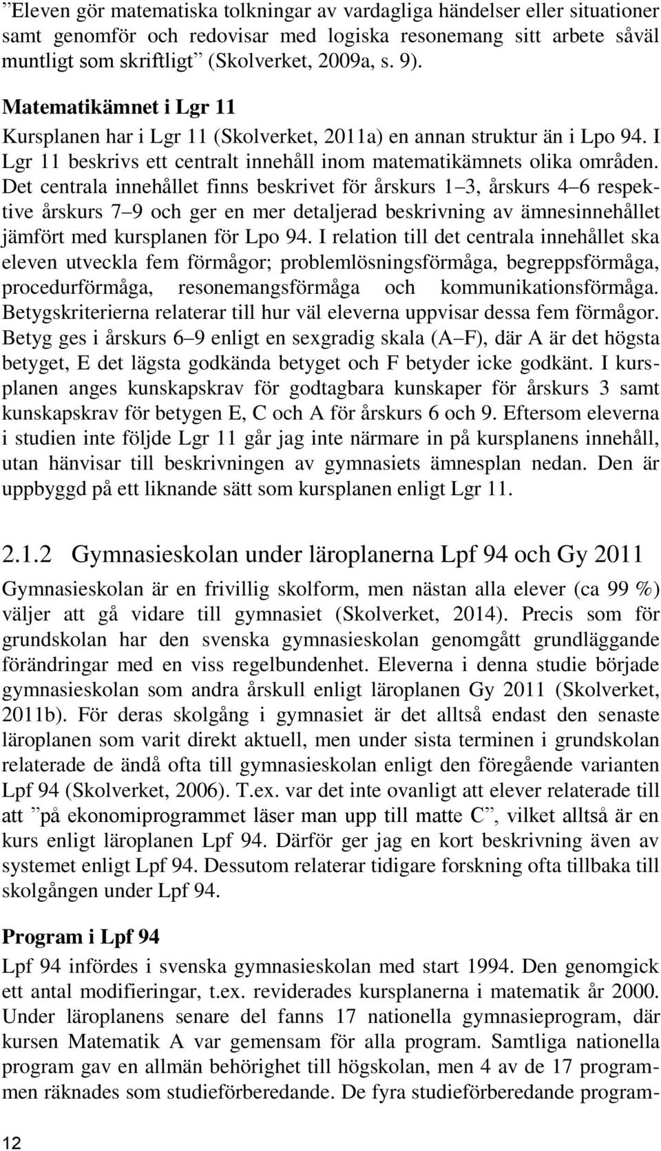 Det centrala innehållet finns beskrivet för årskurs 1 3, årskurs 4 6 respektive årskurs 7 9 och ger en mer detaljerad beskrivning av ämnesinnehållet jämfört med kursplanen för Lpo 94.