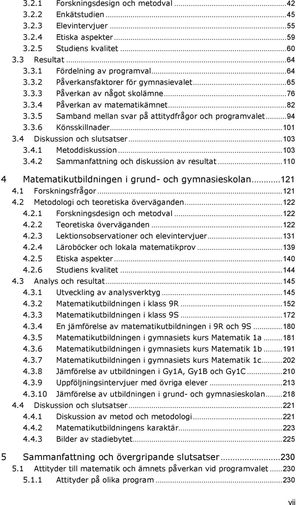 3.6 Könsskillnader... 101 3.4 Diskussion och slutsatser... 103 3.4.1 Metoddiskussion... 103 3.4.2 Sammanfattning och diskussion av resultat... 110 4 Matematikutbildningen i grund- och gymnasieskolan.