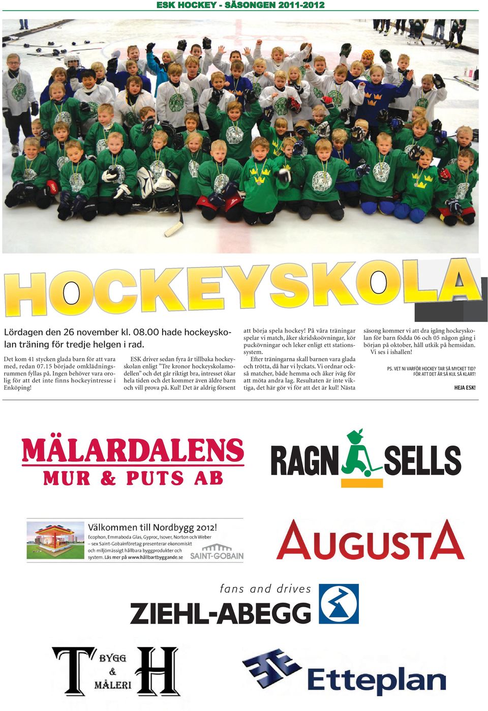ESK driver sedan fyra år tillbaka hockeyskolan enligt Tre kronor hockeyskolamodellen och det går riktigt bra, intresset ökar hela tiden och det kommer även äldre barn och vill prova på. Kul!