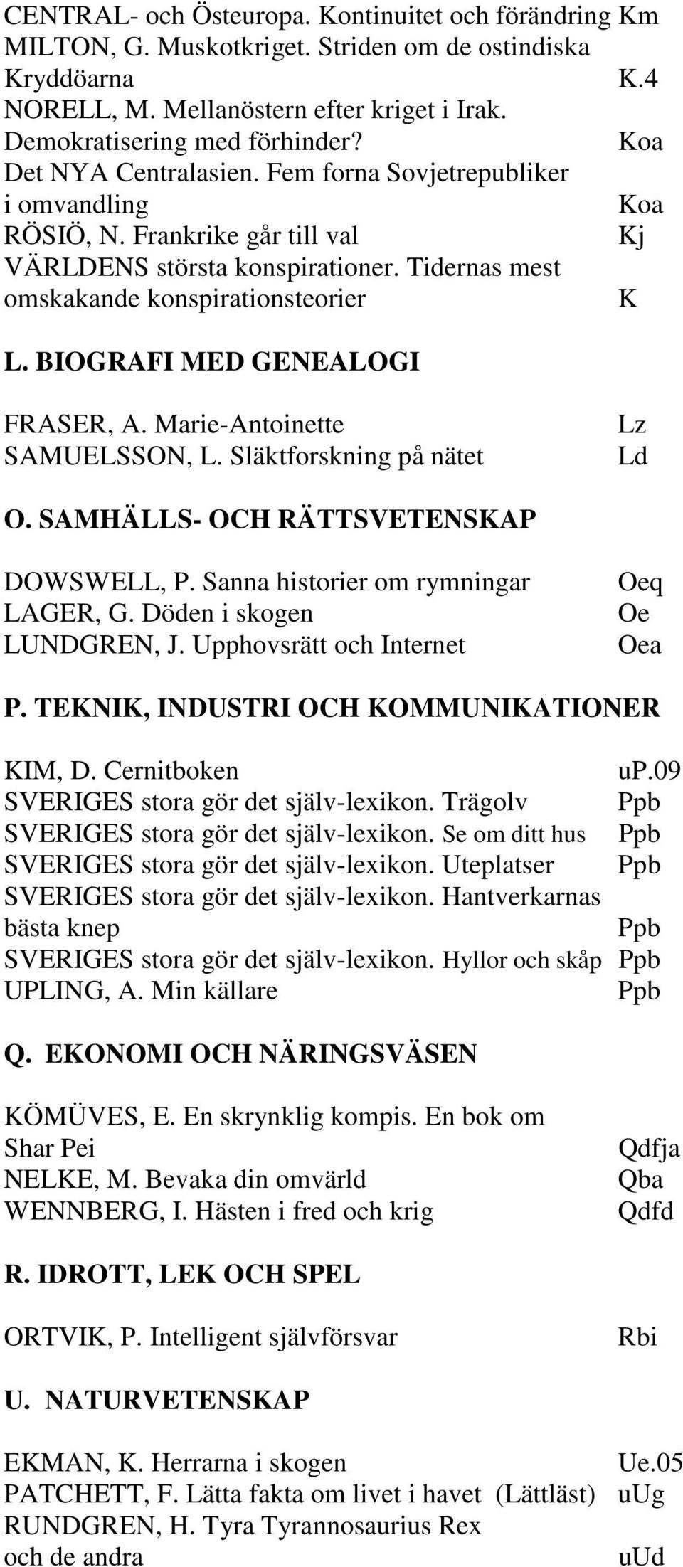 BIOGRAFI MED GENEALOGI FRASER, A. Marie-Antoinette SAMUELSSON, L. Släktforskning på nätet Lz Ld O. SAMHÄLLS- OCH RÄTTSVETENSKAP DOWSWELL, P. Sanna historier om rymningar LAGER, G.
